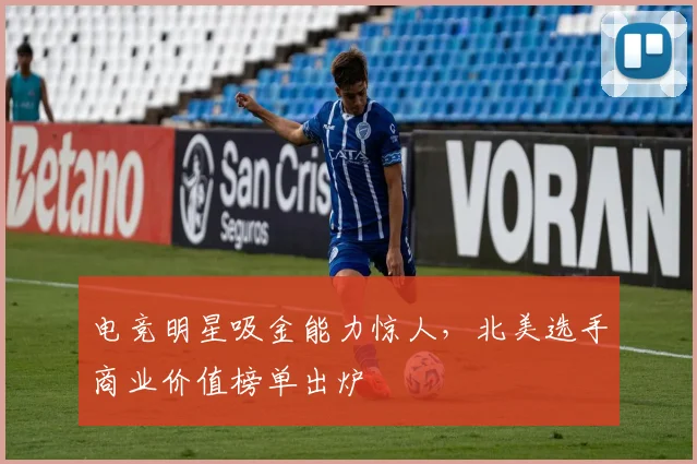 电竞明星吸金能力惊人，北美选手商业价值榜单出炉