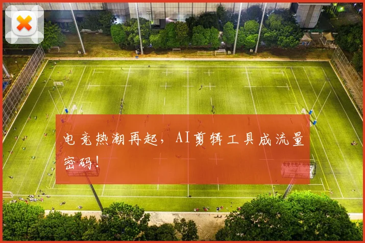 电竞热潮再起,AI剪辑工具成流量密码!