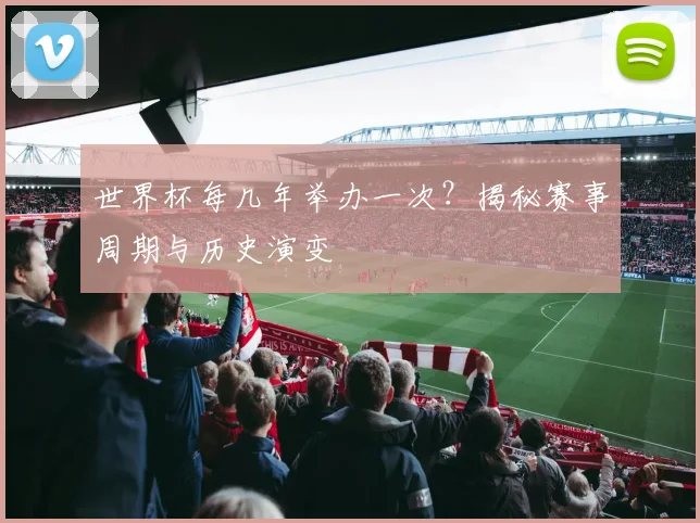 世界杯每几年举办一次?揭秘赛事周期与历史演变