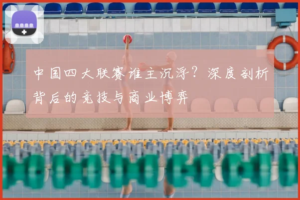中国四大联赛谁主沉浮?深度剖析背后的竞技与商业博弈