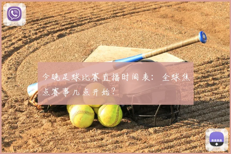今晚足球比赛直播时间表：全球焦点赛事几点开始？