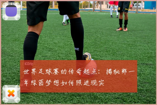 世界足球赛的传奇起点:揭秘那一年绿茵梦想如何照进现实