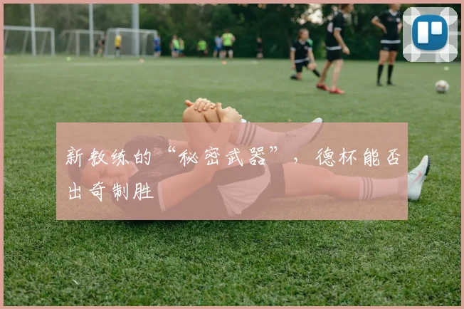 新教练的“秘密武器”，德杯能否出奇制胜