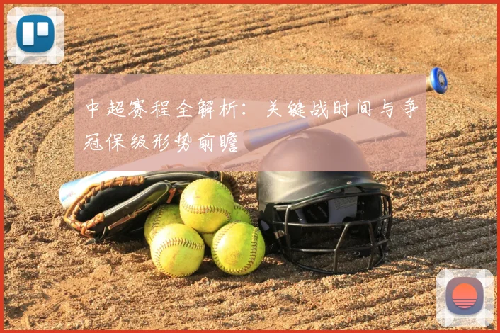 中超赛程全解析:关键战时间与争冠保级形势前瞻