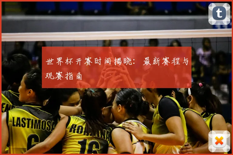 世界杯开赛时间揭晓：最新赛程与观赛指南