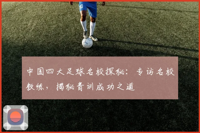 中国四大足球名校探秘：专访名校教练，揭秘青训成功之道